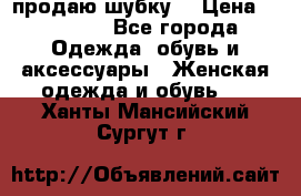 продаю шубку  › Цена ­ 25 000 - Все города Одежда, обувь и аксессуары » Женская одежда и обувь   . Ханты-Мансийский,Сургут г.